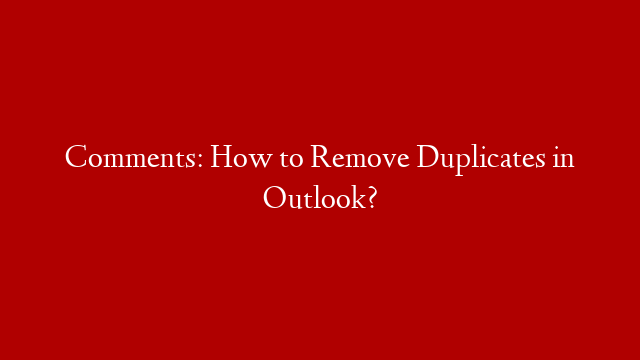 Comments: How to Remove Duplicates in Outlook?