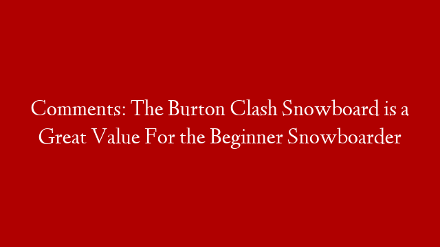 Comments: The Burton Clash Snowboard is a Great Value For the Beginner Snowboarder