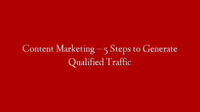 Content Marketing – 5 Steps to Generate Qualified Traffic post thumbnail image
