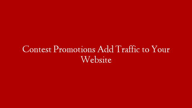 Contest Promotions Add Traffic to Your Website