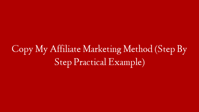 Copy My Affiliate Marketing Method (Step By Step Practical Example)