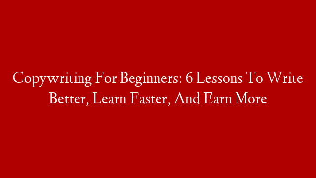 Copywriting For Beginners: 6 Lessons To Write Better, Learn Faster, And Earn More post thumbnail image