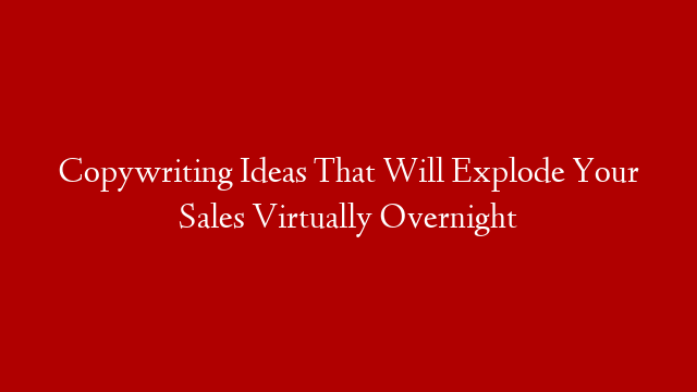 Copywriting Ideas That Will Explode Your Sales Virtually Overnight