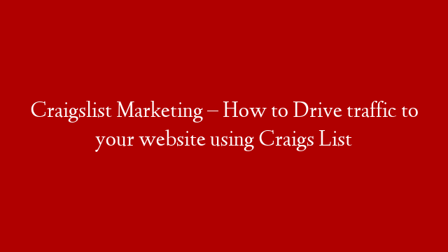 Craigslist Marketing – How to Drive traffic to your website using Craigs List