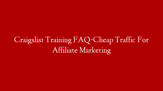 Craigslist Training FAQ-Cheap Traffic For Affiliate Marketing