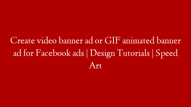 Create video banner ad or GIF animated banner ad for Facebook ads | Design Tutorials | Speed Art