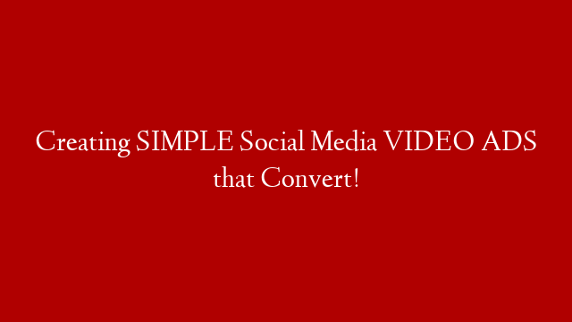 Creating SIMPLE Social Media VIDEO ADS that Convert!