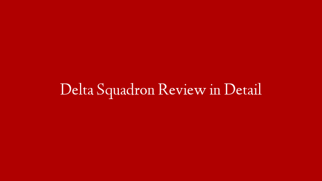 Delta Squadron Review in Detail