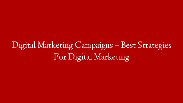 Digital Marketing Campaigns – Best Strategies For Digital Marketing