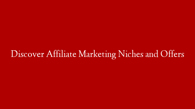 Discover Affiliate Marketing Niches and Offers