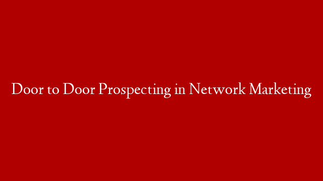 Door to Door Prospecting in Network Marketing