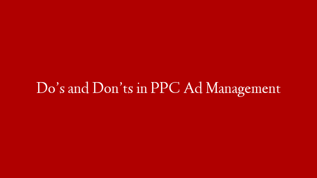 Do’s and Don’ts in PPC Ad Management