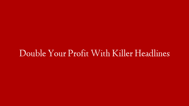 Double Your Profit With Killer Headlines