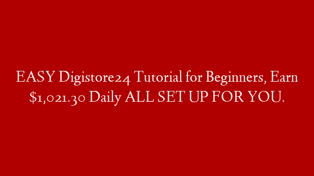 EASY Digistore24 Tutorial for Beginners, Earn $1,021.30 Daily ALL SET UP FOR YOU.