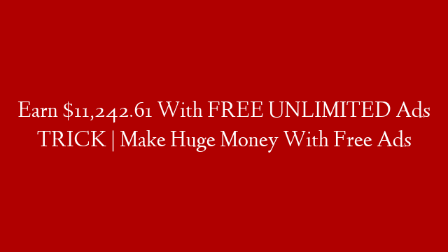 Earn $11,242.61 With FREE UNLIMITED Ads TRICK | Make Huge Money With Free Ads