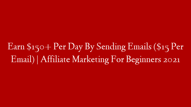 Earn $150+ Per Day By Sending Emails ($15 Per Email) | Affiliate Marketing For Beginners 2021