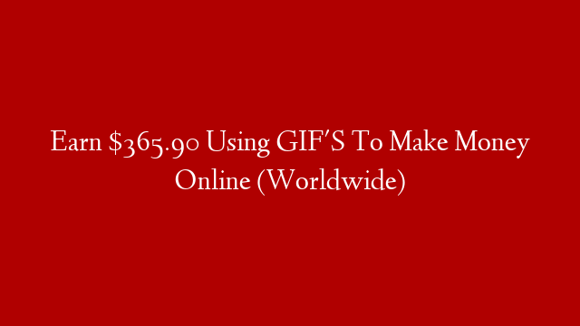 Earn $365.90 Using GIF'S To Make Money Online (Worldwide)