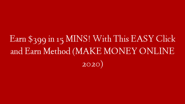 Earn $399 in 15 MINS! With This EASY Click and Earn Method (MAKE MONEY ONLINE 2020)