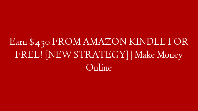 Earn $450 FROM AMAZON KINDLE FOR FREE! [NEW STRATEGY] | Make Money Online