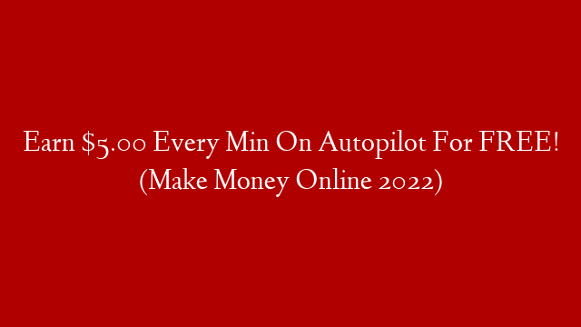 Earn $5.00 Every Min On Autopilot For FREE! (Make Money Online 2022)