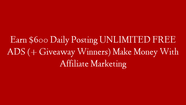 Earn $600 Daily Posting UNLIMITED FREE ADS (+ Giveaway Winners) Make Money With Affiliate Marketing