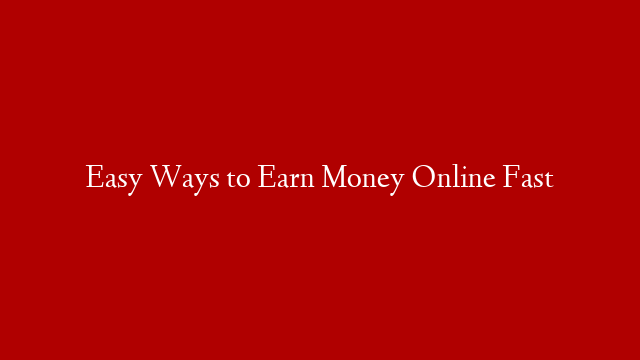 Easy Ways to Earn Money Online Fast