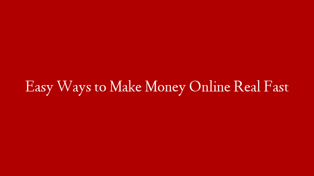 Easy Ways to Make Money Online Real Fast