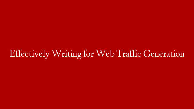 Effectively Writing for Web Traffic Generation