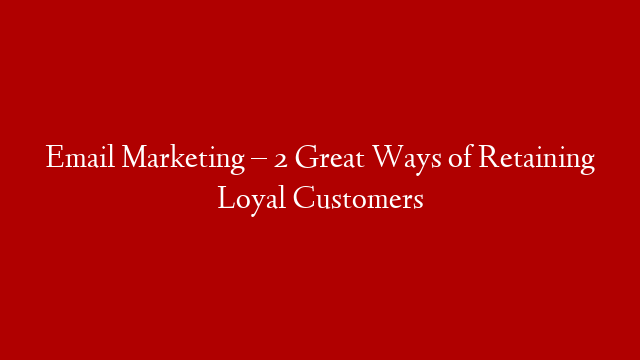 Email Marketing – 2 Great Ways of Retaining Loyal Customers post thumbnail image