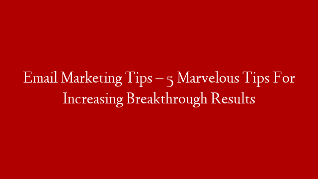 Email Marketing Tips – 5 Marvelous Tips For Increasing Breakthrough Results post thumbnail image