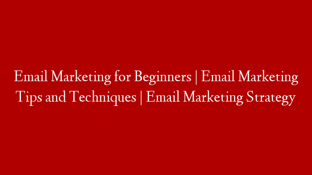 Email Marketing for Beginners | Email Marketing Tips and Techniques | Email Marketing Strategy