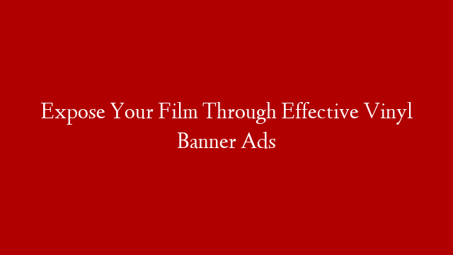 Expose Your Film Through Effective Vinyl Banner Ads post thumbnail image