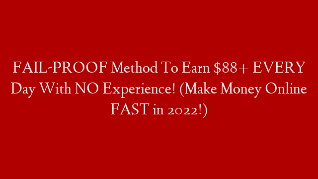 FAIL-PROOF Method To Earn $88+ EVERY Day With NO Experience! (Make Money Online FAST in 2022!)