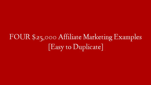 FOUR $25,000 Affiliate Marketing Examples [Easy to Duplicate]