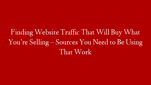 Finding Website Traffic That Will Buy What You’re Selling – Sources You Need to Be Using That Work post thumbnail image