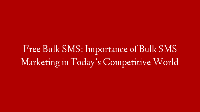 Free Bulk SMS: Importance of Bulk SMS Marketing in Today’s Competitive World