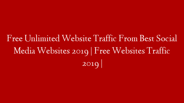 Free Unlimited Website Traffic From Best Social Media Websites 2019 | Free Websites Traffic 2019 |