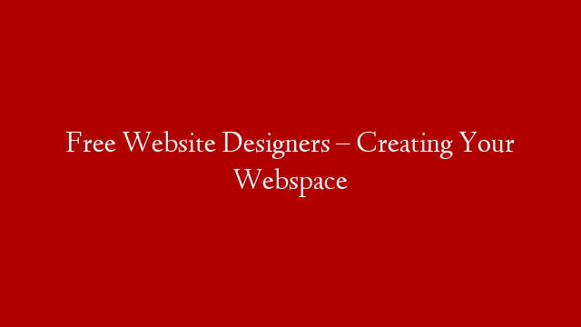 Free Website Designers – Creating Your Webspace