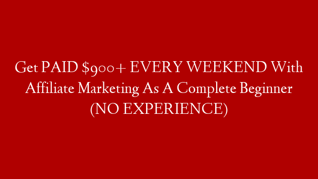 Get PAID $900+ EVERY WEEKEND With Affiliate Marketing As A Complete Beginner (NO EXPERIENCE)