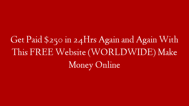 Get Paid $250 in 24Hrs Again and Again With This FREE Website (WORLDWIDE) Make Money Online post thumbnail image