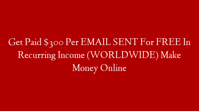 Get Paid $300 Per EMAIL SENT For FREE In Recurring Income (WORLDWIDE) Make Money Online post thumbnail image
