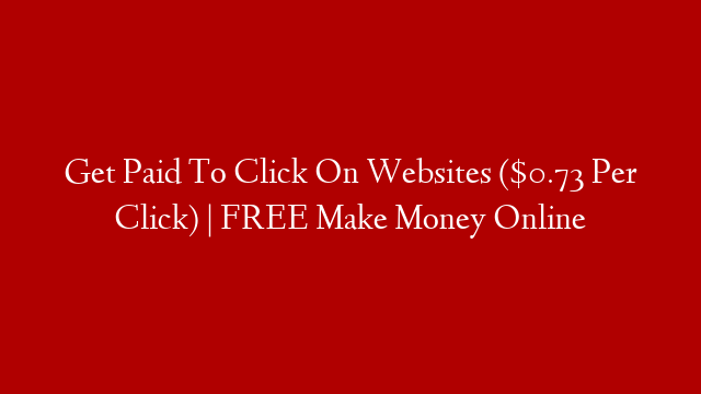 Get Paid To Click On Websites ($0.73 Per Click) | FREE Make Money Online