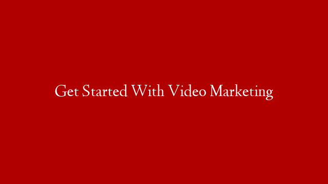 Get Started With Video Marketing