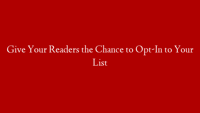 Give Your Readers the Chance to Opt-In to Your List