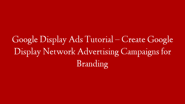 Google Display Ads Tutorial – Create Google Display Network Advertising Campaigns for Branding post thumbnail image