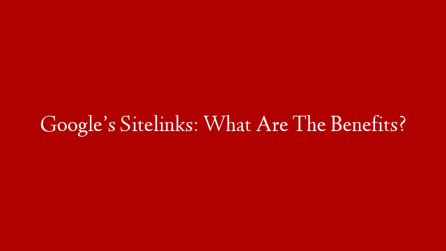 Google’s Sitelinks: What Are The Benefits? post thumbnail image