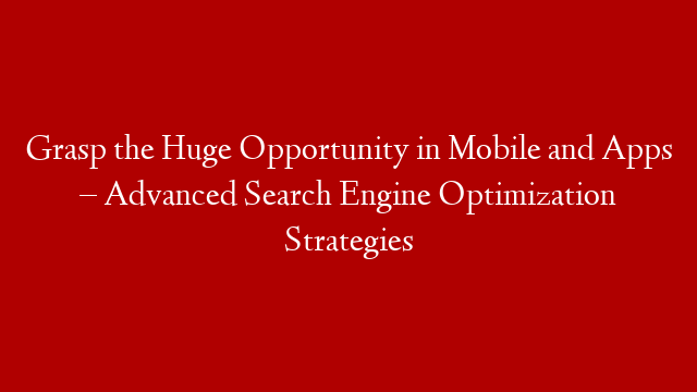 Grasp the Huge Opportunity in Mobile and Apps – Advanced Search Engine Optimization Strategies post thumbnail image