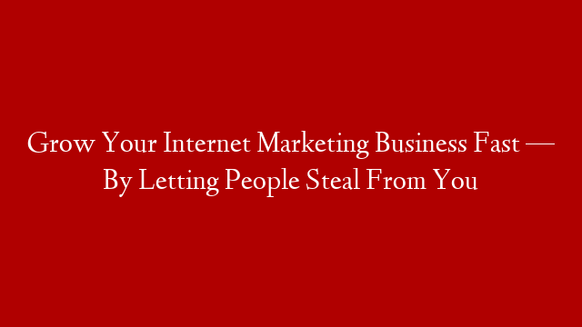 Grow Your Internet Marketing Business Fast — By Letting People Steal From You post thumbnail image