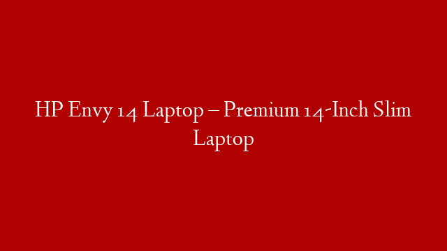 HP Envy 14 Laptop – Premium 14-Inch Slim Laptop