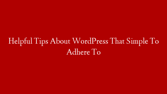 Helpful Tips About WordPress That Simple To Adhere To